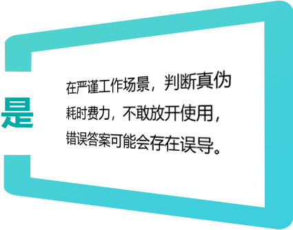 在严谨工作场景，判断真伪耗时费力，不敢放开使用，错误答案可能会存在误导